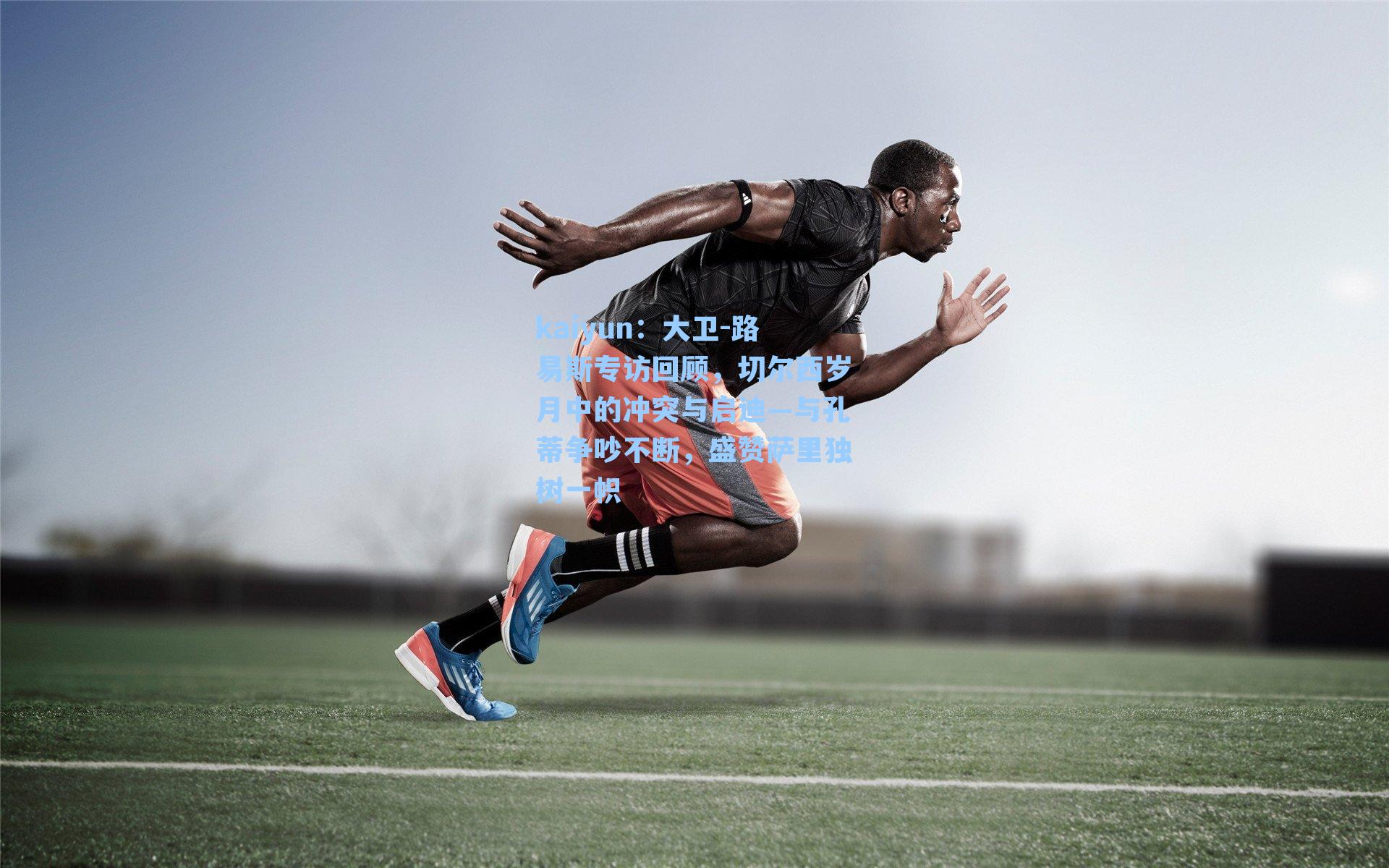 大卫-路易斯专访回顾，切尔西岁月中的冲突与启迪—与孔蒂争吵不断，盛赞萨里独树一帜