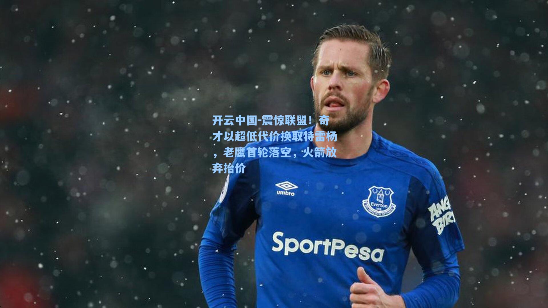 开云中国-震惊联盟！奇才以超低代价换取特雷杨，老鹰首轮落空，火箭放弃抬价