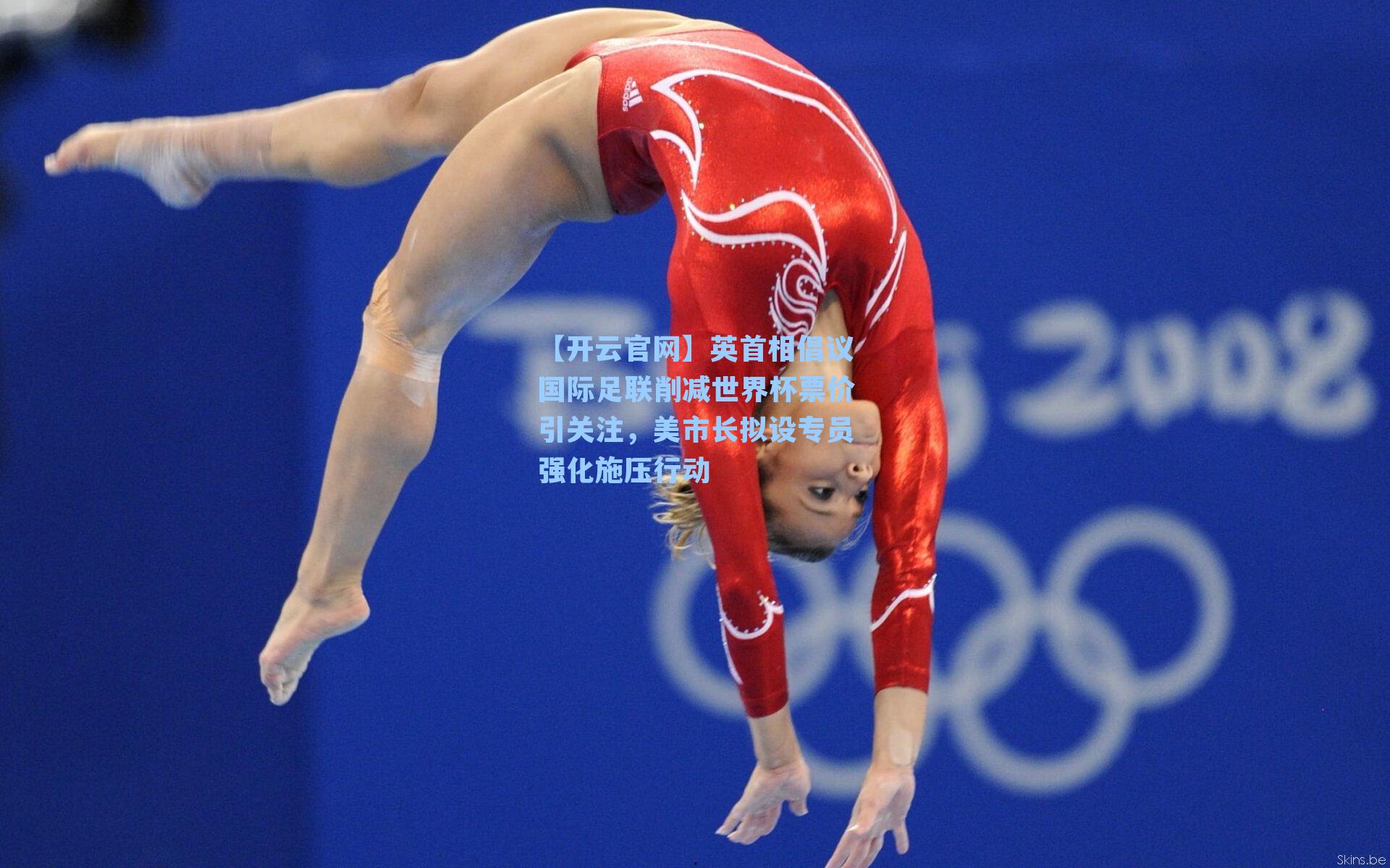 【开云官网】英首相倡议国际足联削减世界杯票价引关注，美市长拟设专员强化施压行动