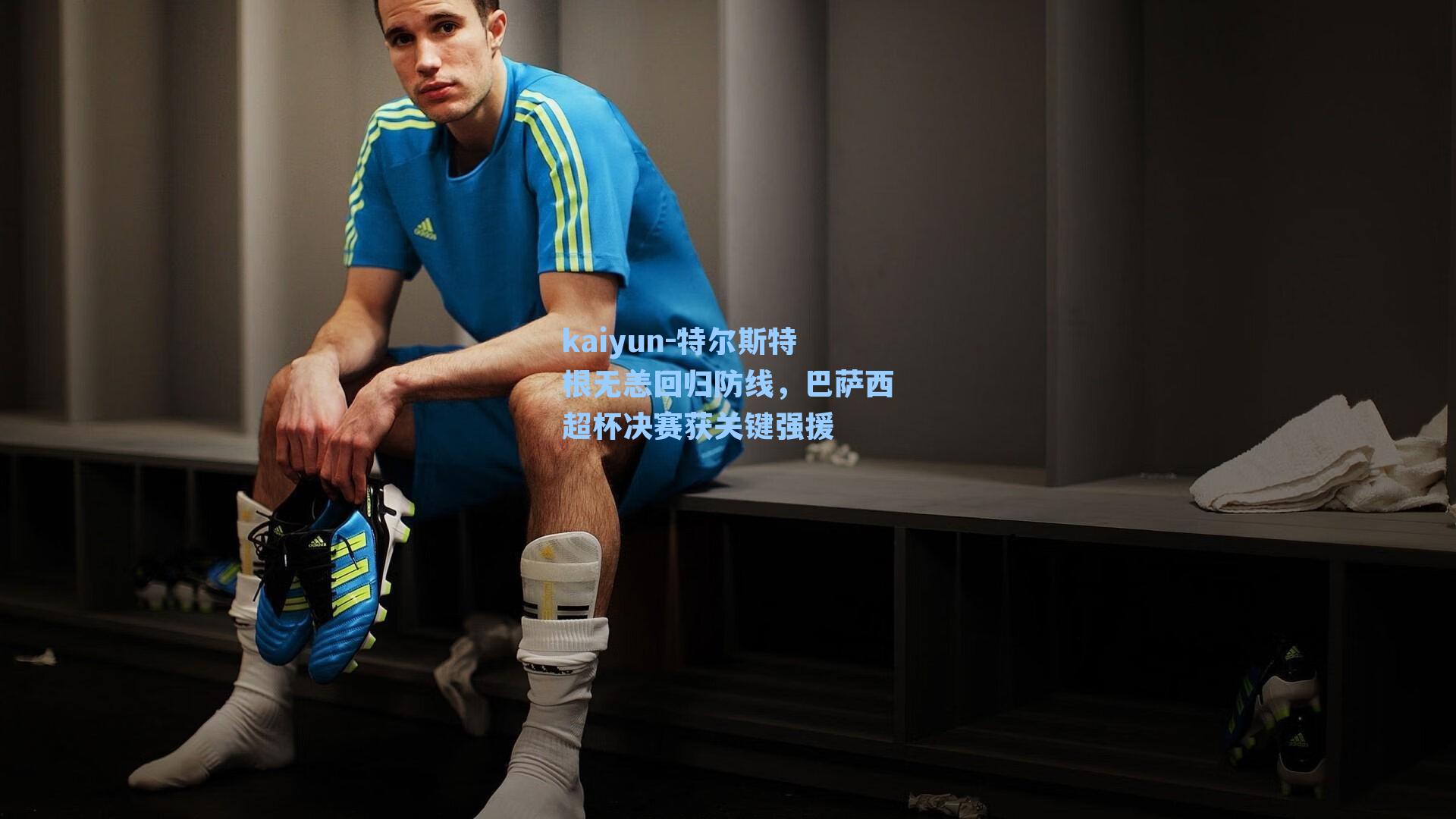 特尔斯特根无恙回归防线,巴萨西超杯决赛获关键强援