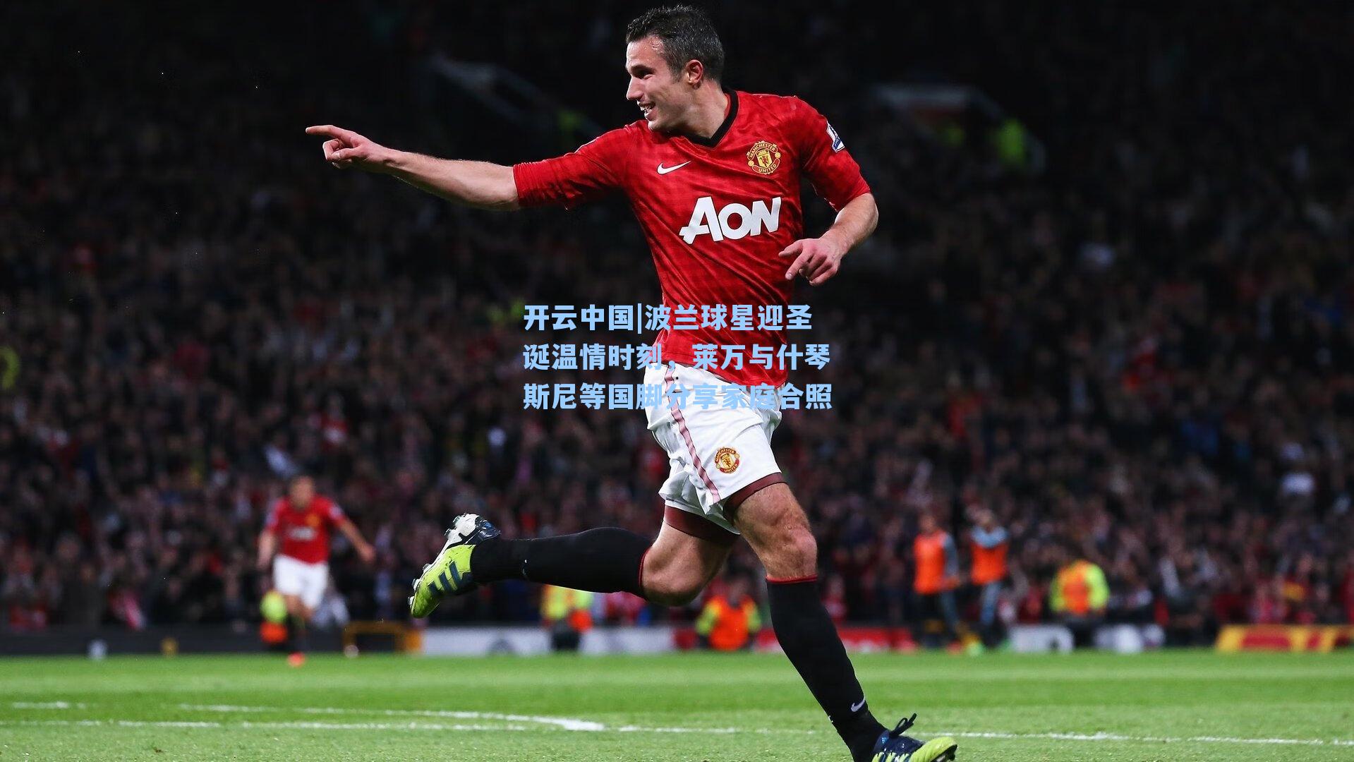 开云中国|波兰球星迎圣诞温情时刻，莱万与什琴斯尼等国脚分享家庭合照