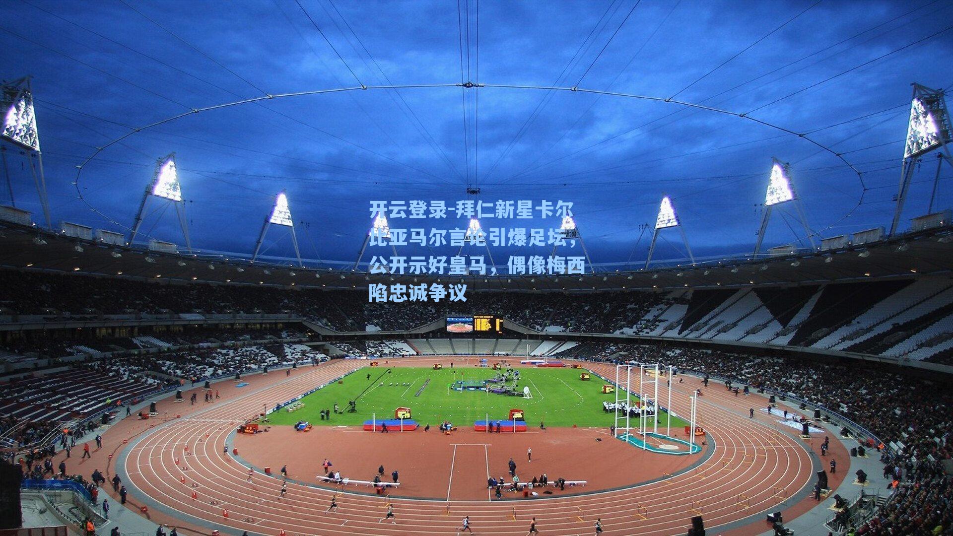 开云登录-拜仁新星卡尔比亚马尔言论引爆足坛，公开示好皇马，偶像梅西陷忠诚争议