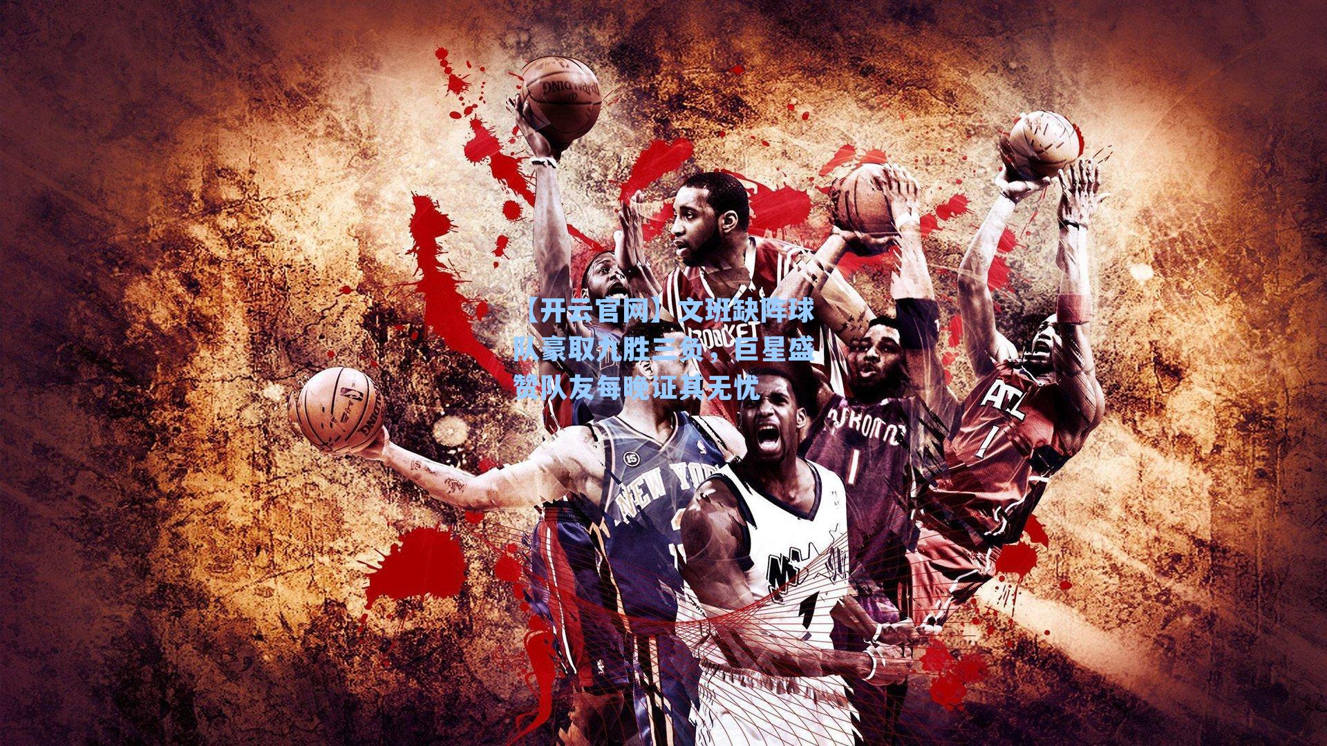 文班缺阵球队豪取九胜三负，巨星盛赞队友每晚证其无忧