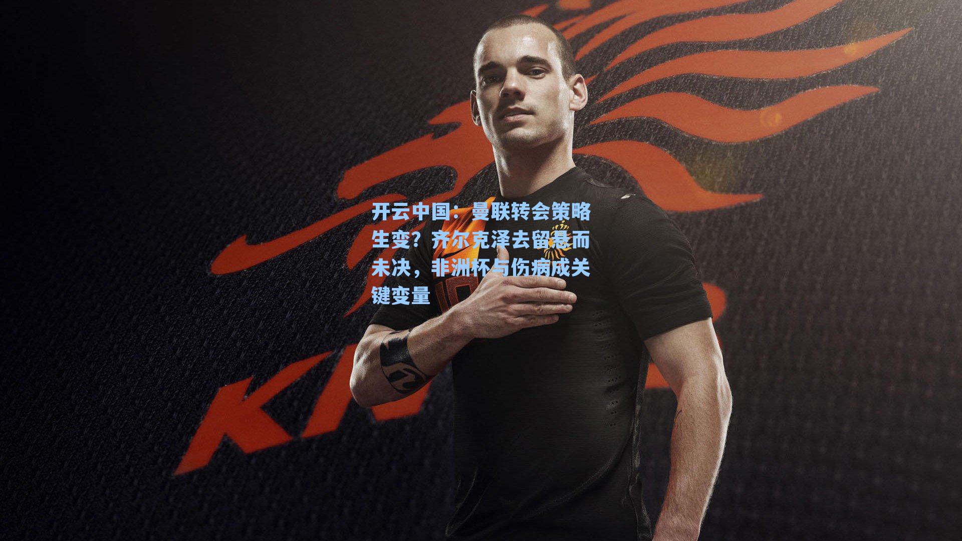 曼联转会策略生变？齐尔克泽去留悬而未决，非洲杯与伤病成关键变量