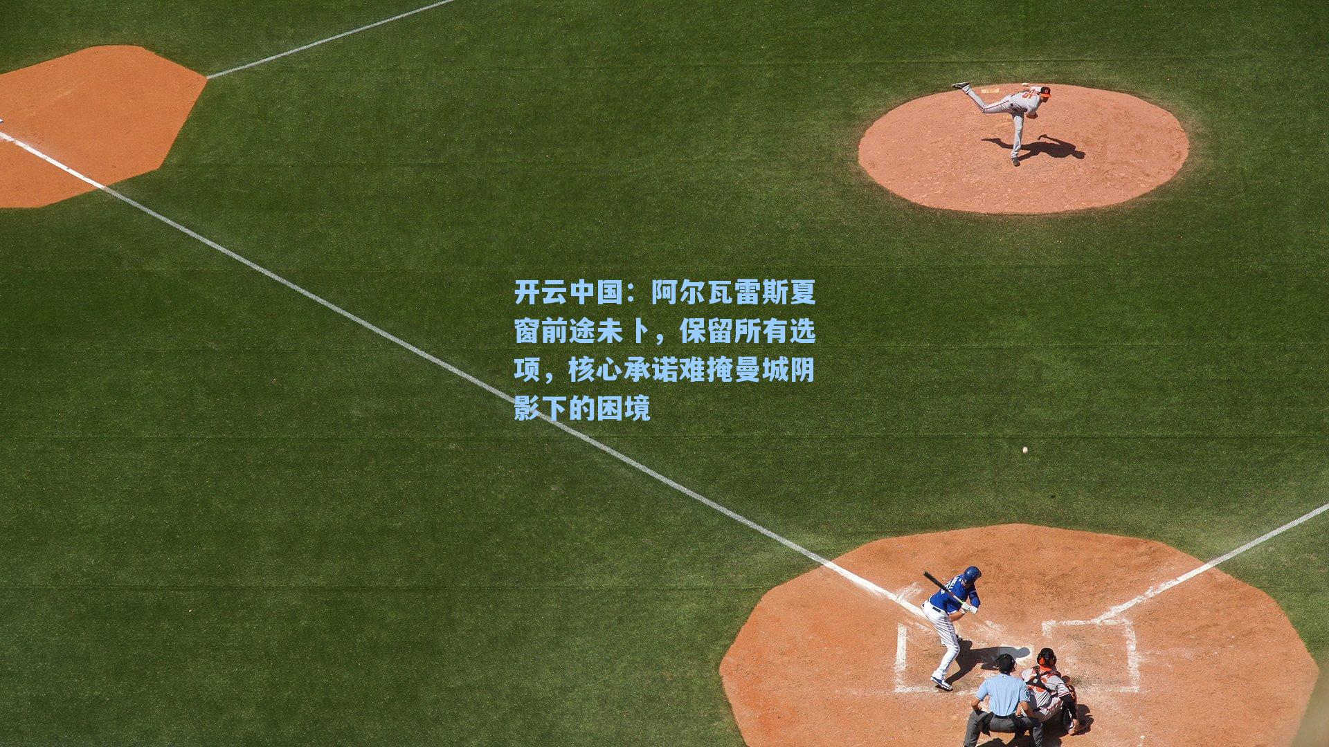 阿尔瓦雷斯夏窗前途未卜，保留所有选项，核心承诺难掩曼城阴影下的困境