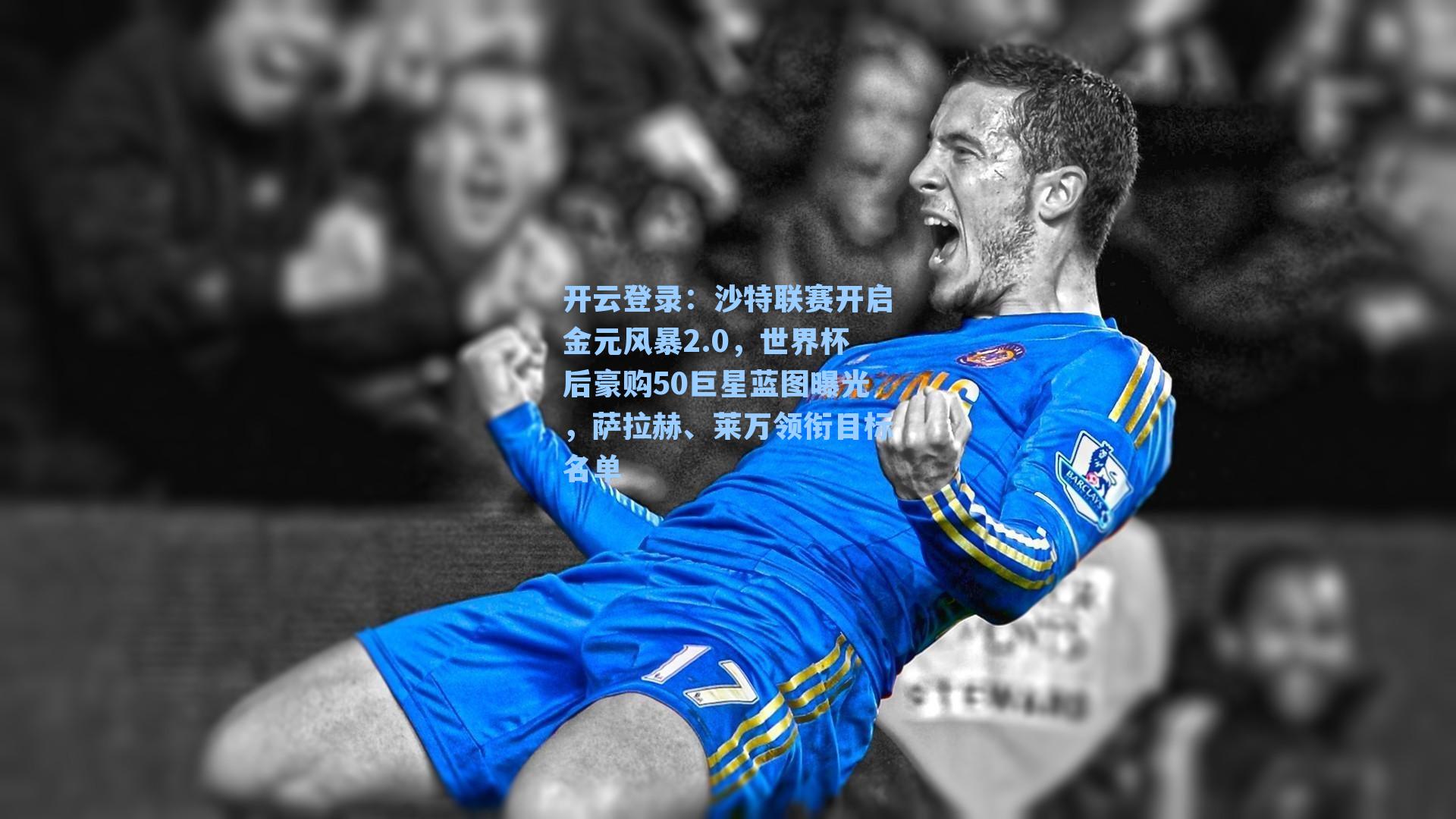 沙特联赛开启金元风暴2.0，世界杯后豪购50巨星蓝图曝光，萨拉赫、莱万领衔目标名单