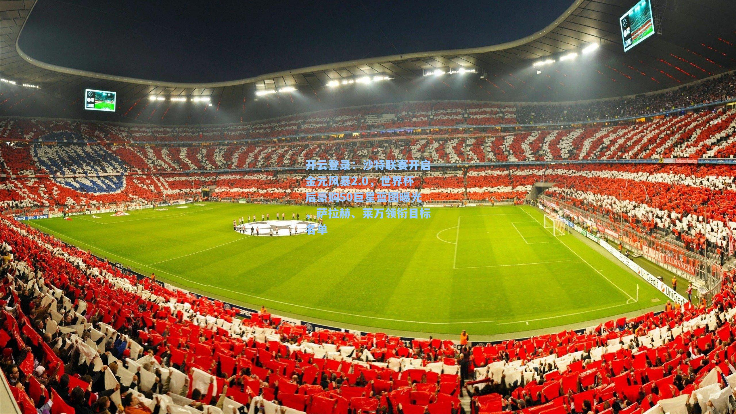 沙特联赛开启金元风暴2.0，世界杯后豪购50巨星蓝图曝光，萨拉赫、莱万领衔目标名单