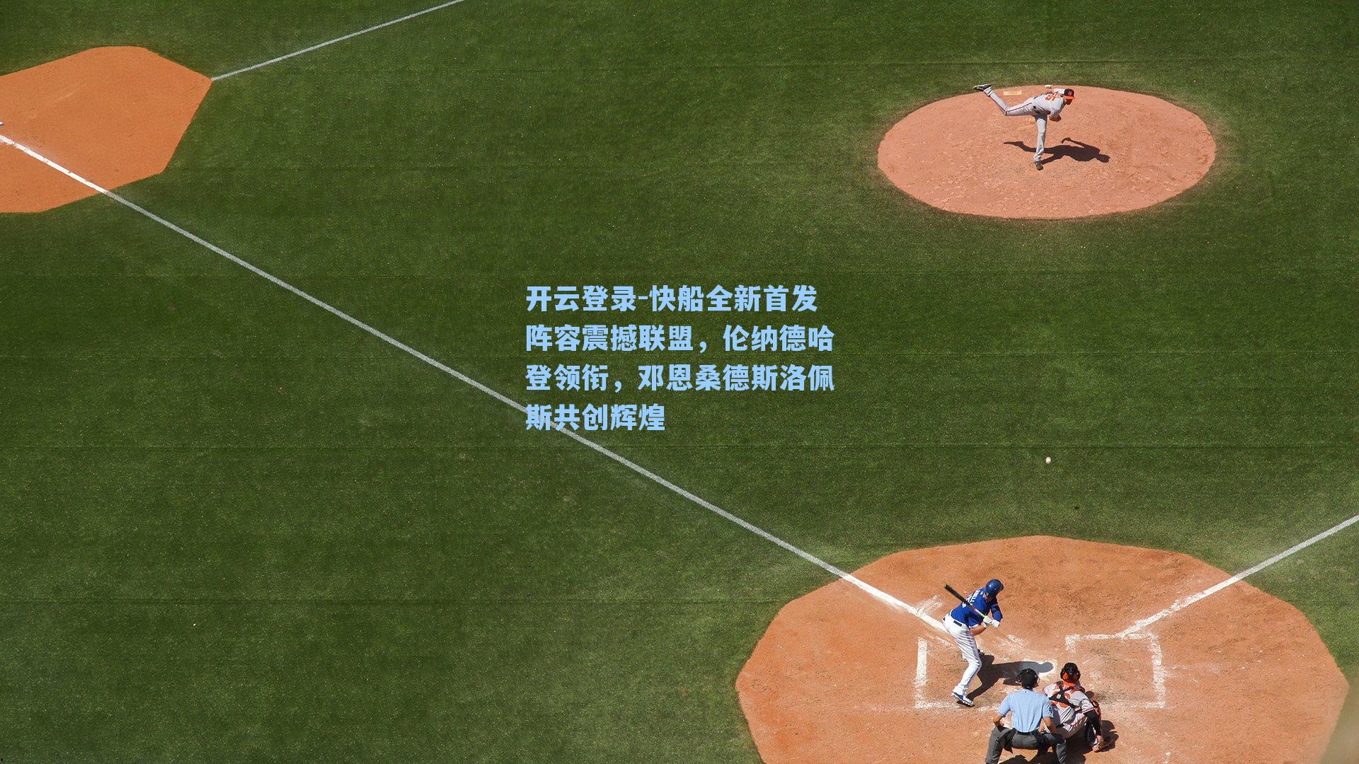 开云登录-快船全新首发阵容震撼联盟，伦纳德哈登领衔，邓恩桑德斯洛佩斯共创辉煌