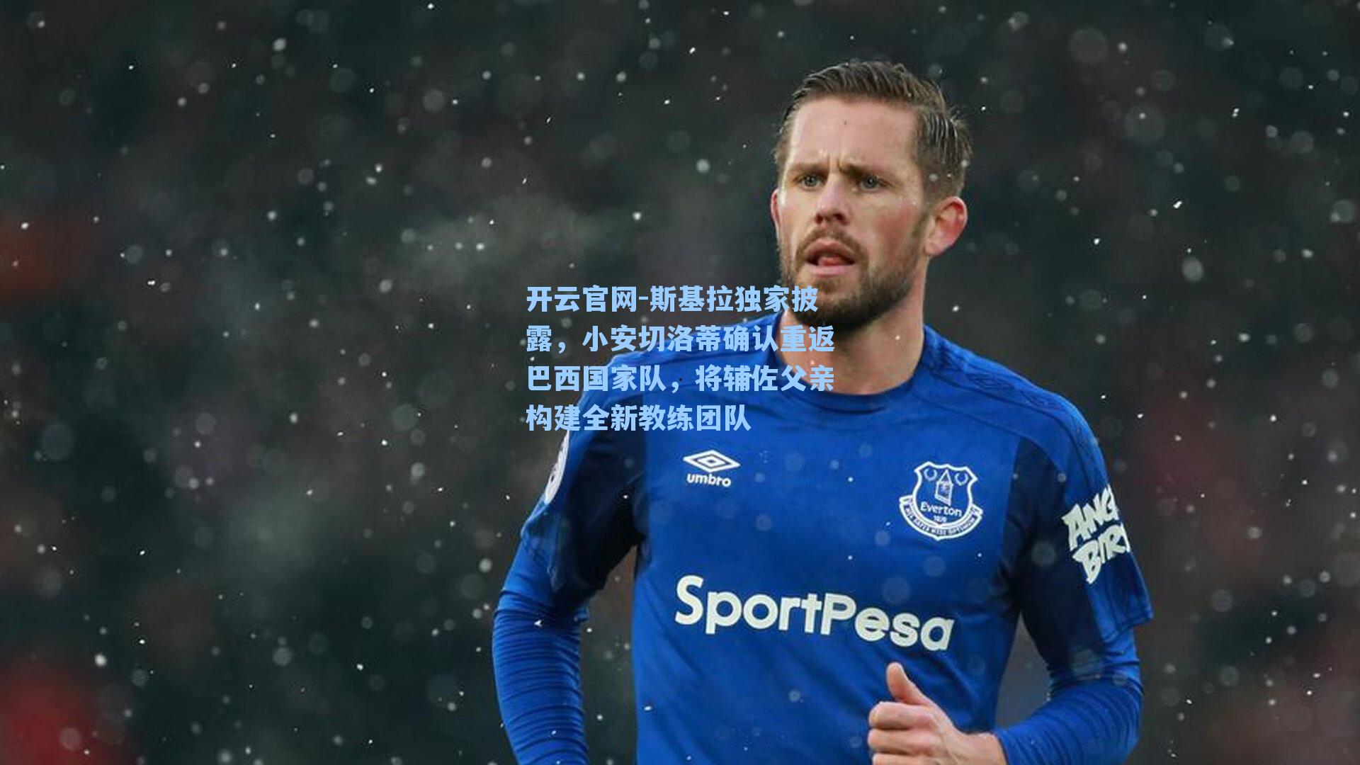 斯基拉独家披露，小安切洛蒂确认重返巴西国家队，将辅佐父亲构建全新教练团队