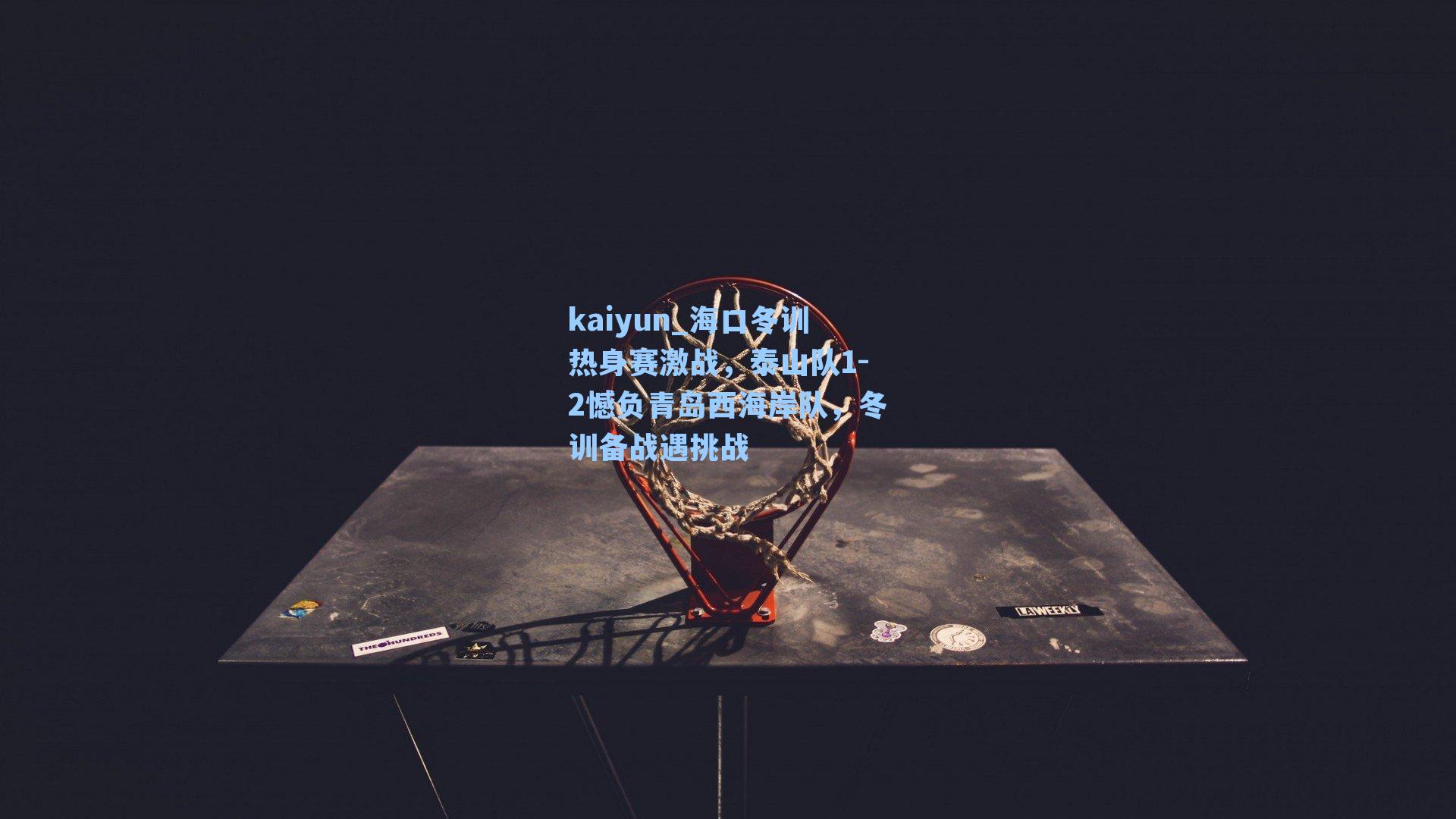 海口冬训热身赛激战，泰山队1-2憾负青岛西海岸队，冬训备战遇挑战