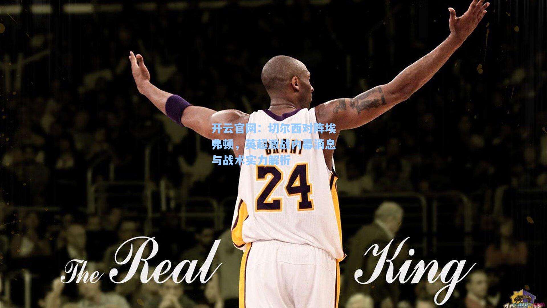 开云官网：切尔西对阵埃弗顿，英超激战内幕消息与战术实力解析