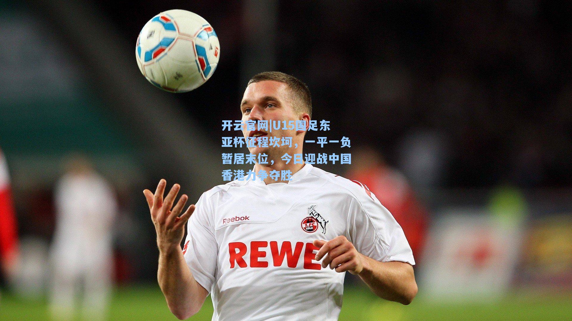 开云官网|U15国足东亚杯征程坎坷，一平一负暂居末位，今日迎战中国香港力争夺胜