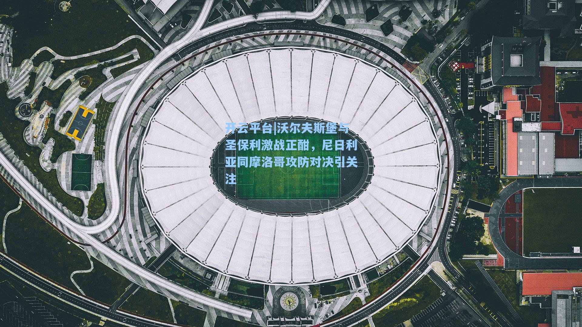 沃尔夫斯堡与圣保利激战正酣，尼日利亚同摩洛哥攻防对决引关注